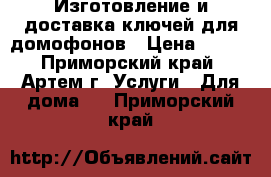 Изготовление и доставка ключей для домофонов › Цена ­ 100 - Приморский край, Артем г. Услуги » Для дома   . Приморский край